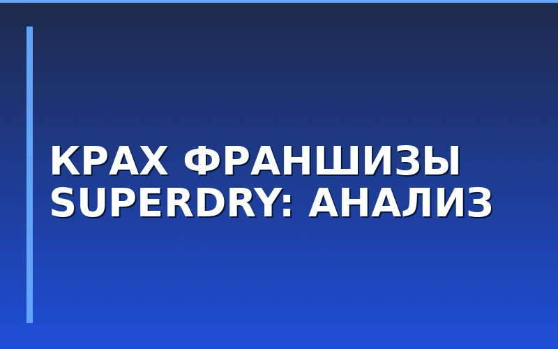 Банкротство мастер-франчайзи Superdry: уроки для рынка