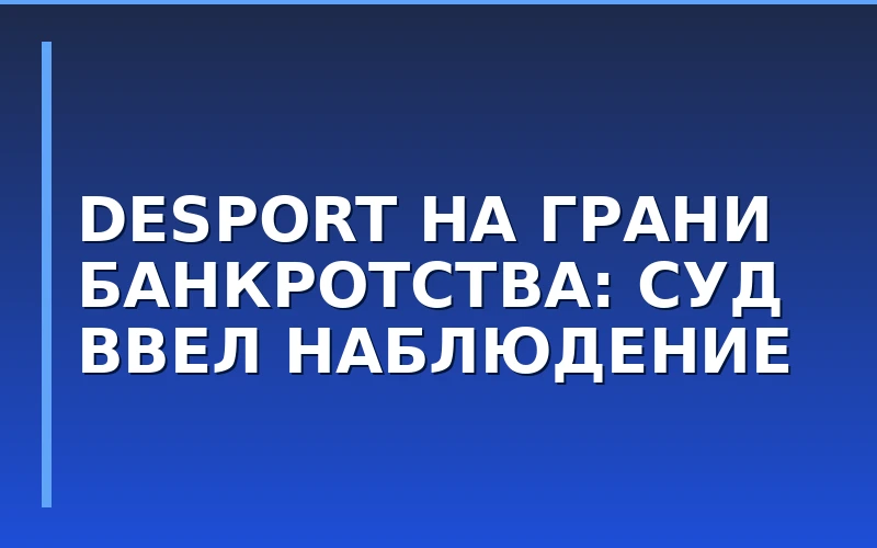 Банкротство преемника Decathlon: суд ввел процедуру наблюдения в отношении управляющей компании Desport