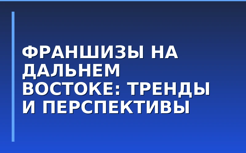 Экспансия на Дальний Восток: как федеральные франшизы осваивают ДФО в 2026 году