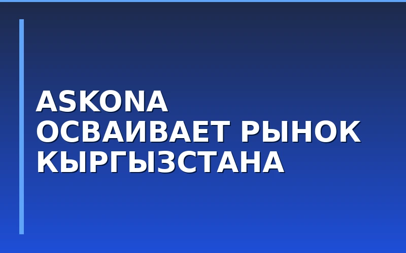 Экспансия в Центральную Азию: ритейлер Askona вышел на рынок Кыргызстана