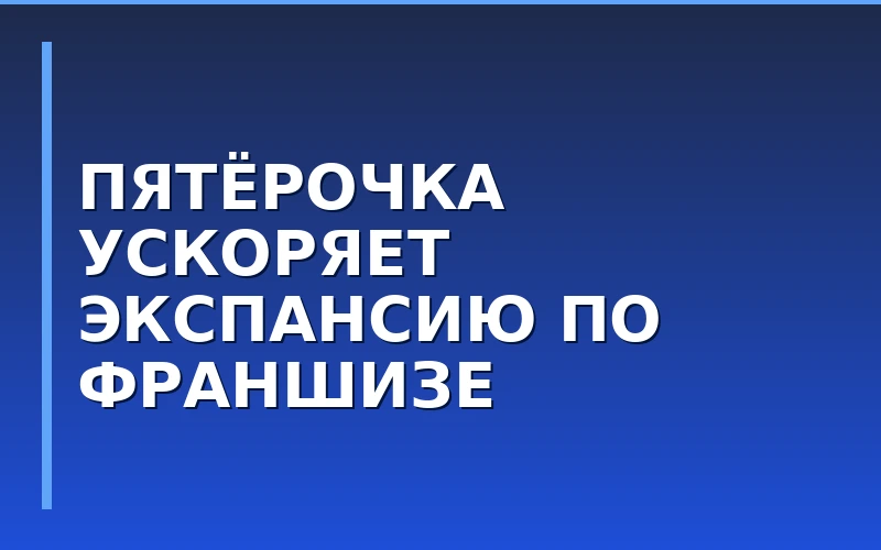 Франшиза «Пятёрочка» подводит итоги полугодия: рост открытий на 11% и сокращение сроков запуска