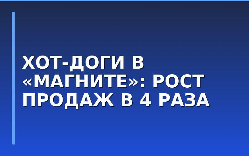 Готовая еда как драйвер трафика: «Магнит» наращивает продажи хот-догов в магазинах «у дома»