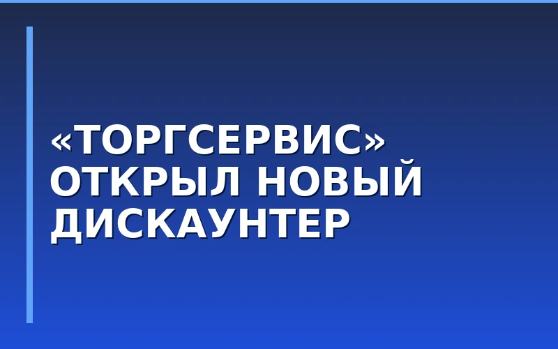 Группа «Торгсервис» запустила новый формат дискаунтеров «Золотой ключик» в Москве