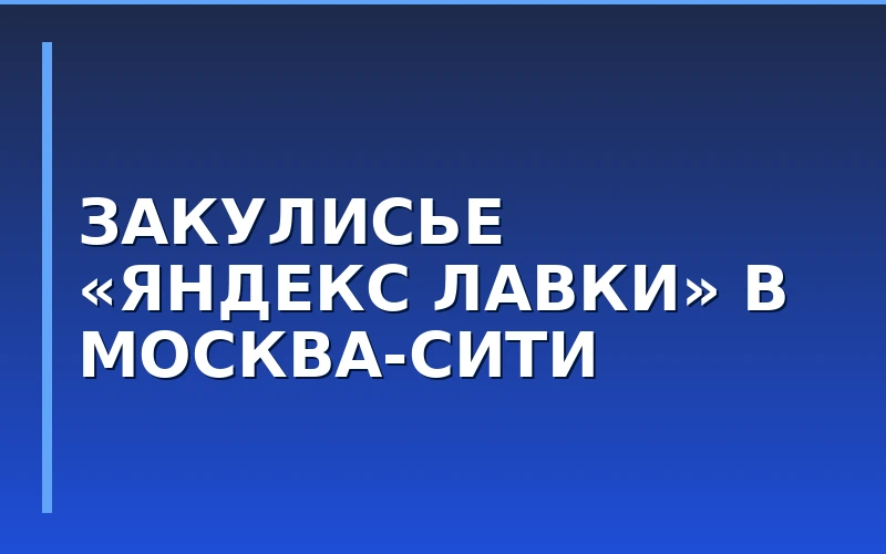 «Яндекс Лавка» проведет масштабную бизнес-встречу для потенциальных франчайзи в Москва-Сити