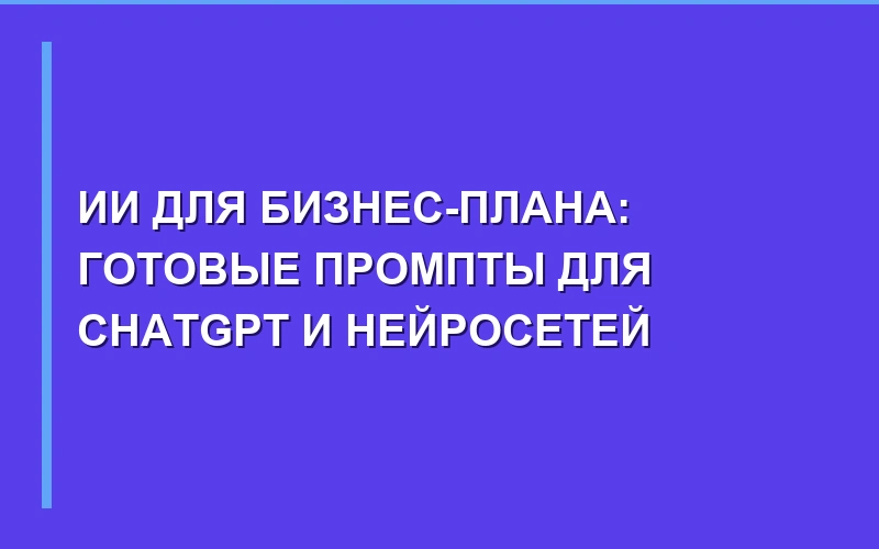 ИИ для бизнес-планов: как составить проект с помощью нейросетей