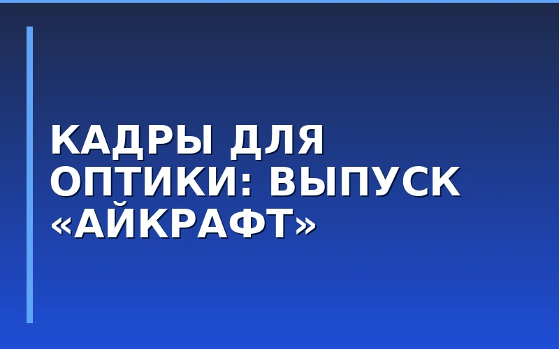 Кадровый ресурс для франчайзи: Международный оптический колледж выпустил 213 специалистов для сети «Айкрафт»