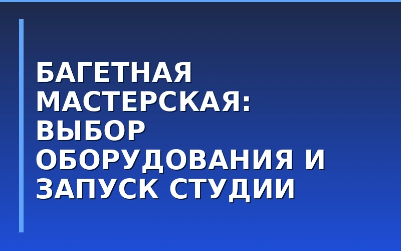 Багетная мастерская как бизнес: оборудование, материалы и запуск студии оформления