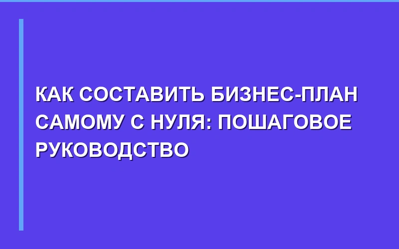 Как составить бизнес-план самому с нуля: пошаговое руководство (2026-2027)