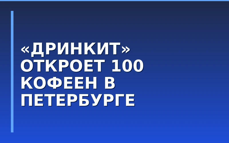 Кофейная сеть «Дринкит» планирует открыть около 100 заведений в Санкт-Петербурге