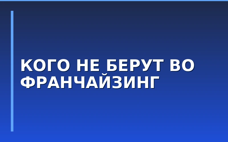 Кого не берут в партнеры: главные стоп-факторы при покупке франшизы