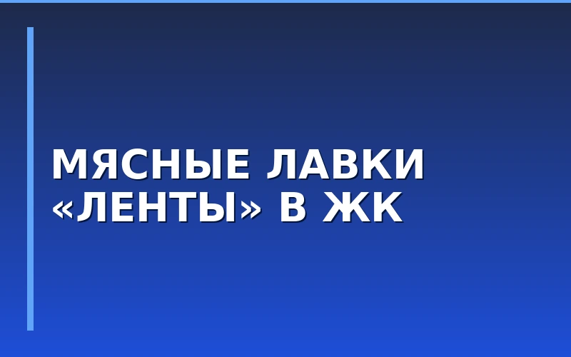 «Лента» запускает собственную сеть мясных лавок шаговой доступности в московских ЖК