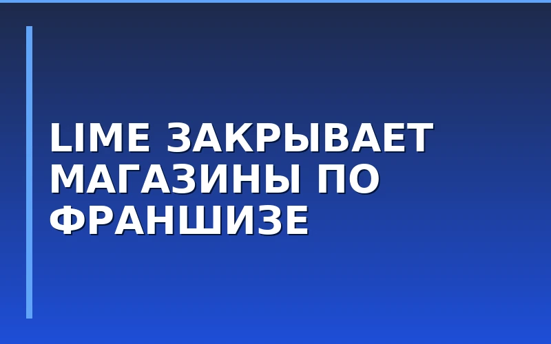 Lime закроет все франчайзинговые магазины и заморозит развитие партнерской сети