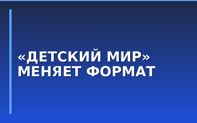 Новый формат детского ритейла: «Детский мир» презентовал обновленную концепцию флагманских магазинов