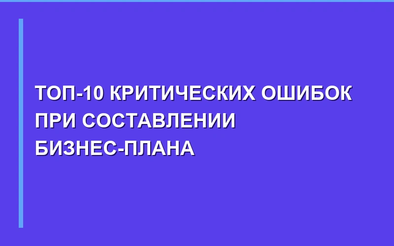 Топ-10 критических ошибок при составлении бизнес-плана