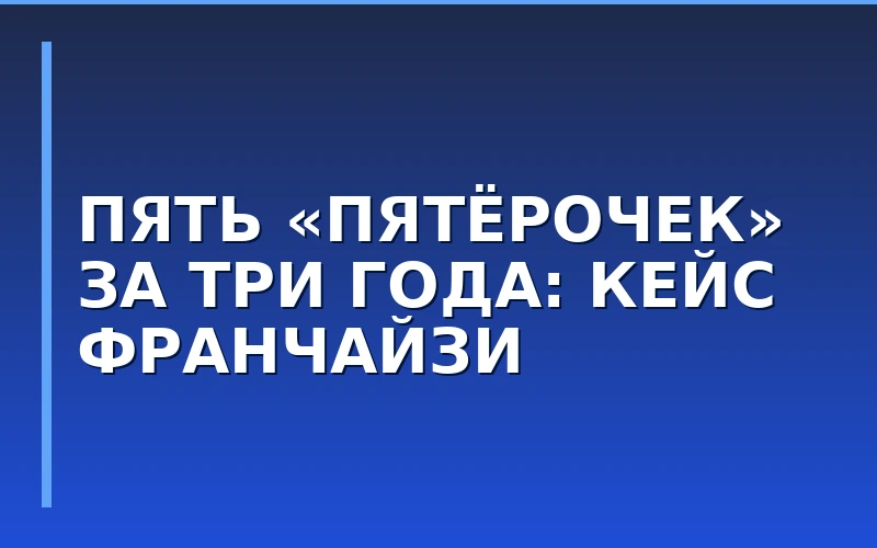 От B2B к продуктовому ритейлу: история франчайзи «Пятёрочки», открывшего 5 магазинов за три года