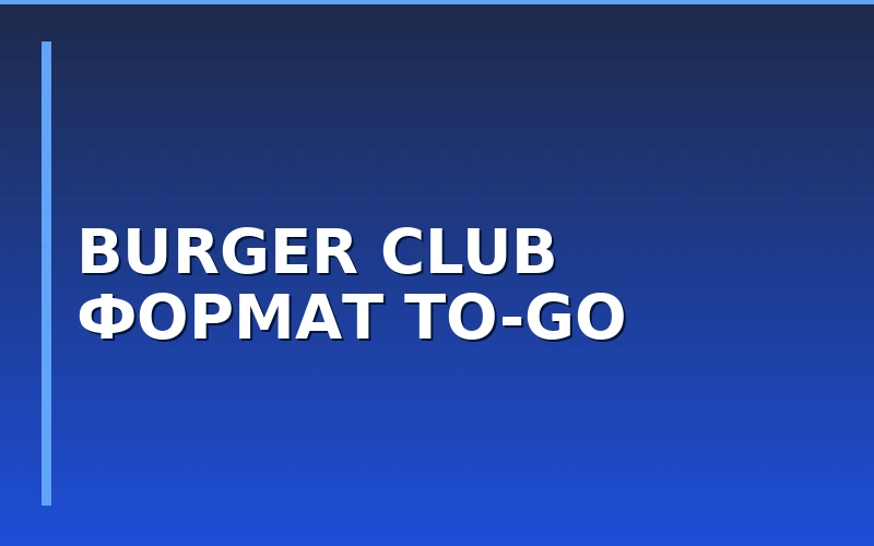 Открытие Burger Club в Элисте: анализ модели формата to-go