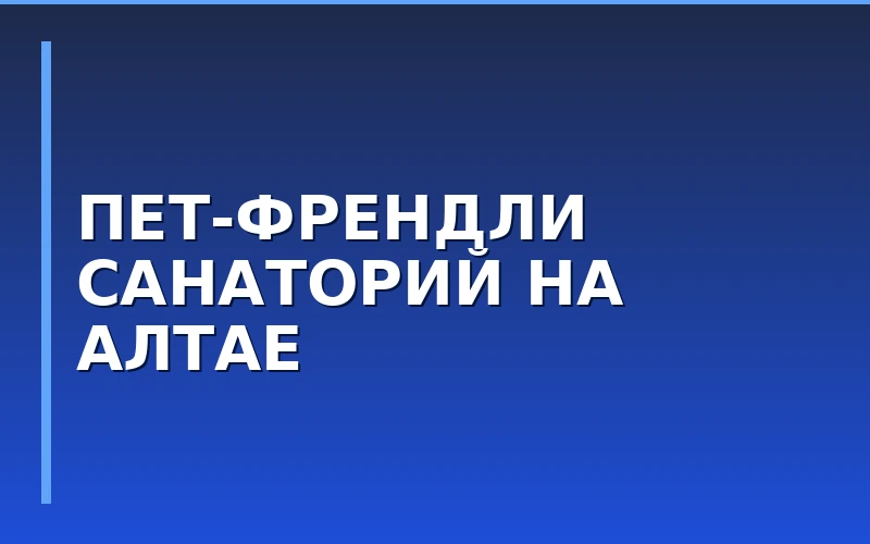 Первый пет-френдли санаторий в Алтайском крае: новые возможности для развития смежного франчайзинга