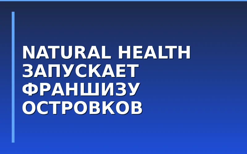 Производитель витаминов Natural Health объявил о старте продаж франшизы