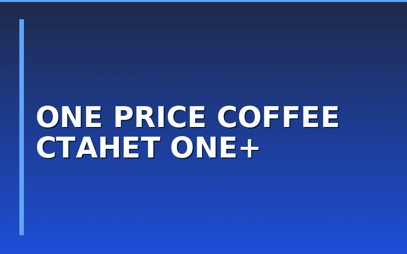 Ребрендинг One Price Coffee: сеть меняет название на One+ и внедряет цифровые сервисы
