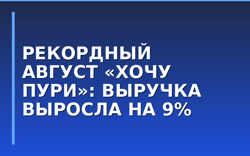 Рекордный август сети «Хочу Пури»: выручка франчайзинговых ресторанов выросла на 9%