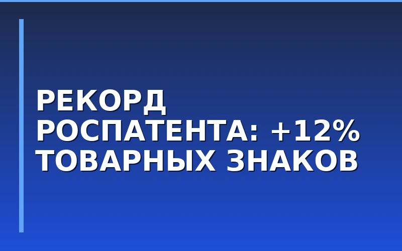 Рекордный рост регистраций товарных знаков в России: Роспатент зафиксировал плюс 12%