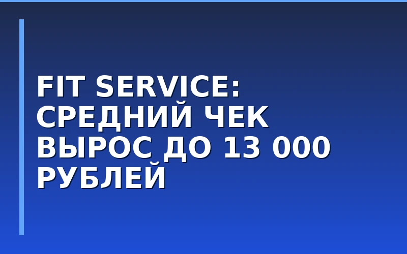 Рост среднего чека в FIT SERVICE: экономика и перспективы автосервисной франшизы в 2026 году