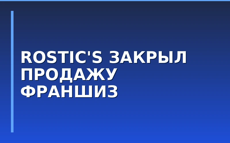 Rostic's заморозил продажу новых франшиз в России