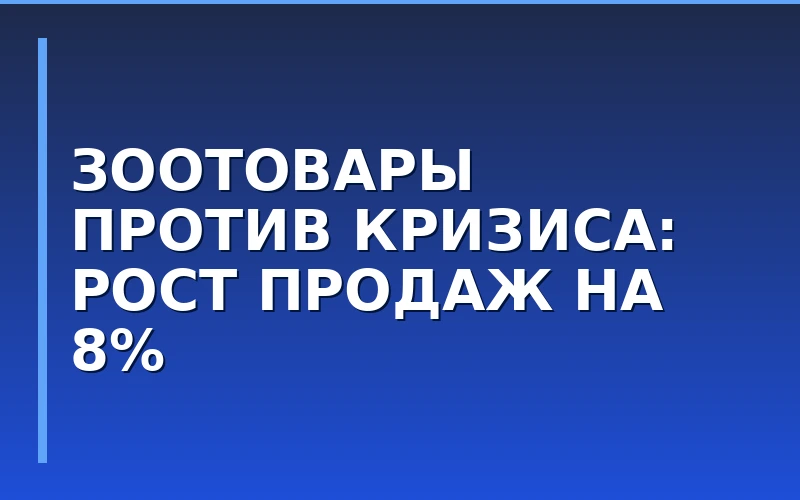 Рынок зоотоваров опережает непродовольственный ритейл: рост продаж составил 5–8%