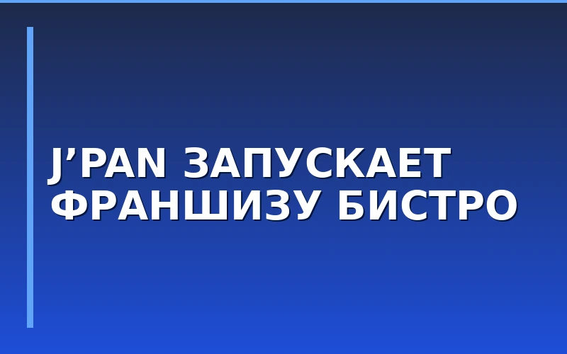 Сеть японских бистро J’PAN запускает продажу франшизы для регионов
