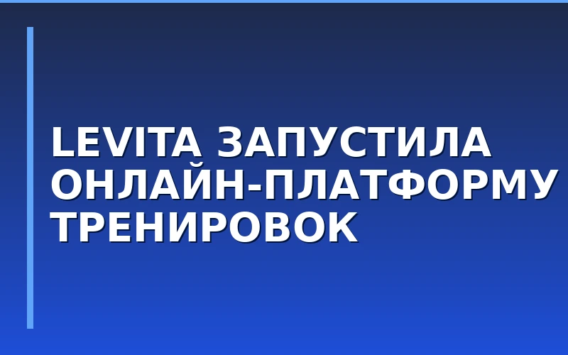 Сеть LEVITA запустила онлайн-платформу для тренировок по балету и растяжке