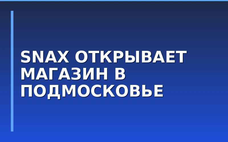 Сеть магазинов азиатских товаров Snax открывает первую точку в Московской области