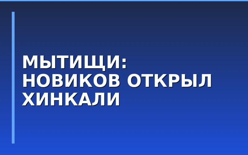 Сеть PRO.Хинкали by Novikov открыла ресторан в Мытищах