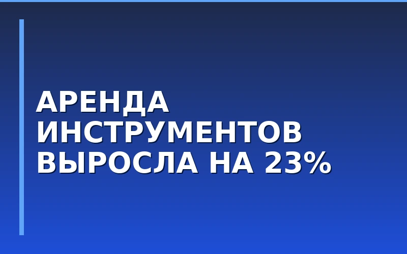 Спрос на аренду строительных инструментов вырос на 23,1%: перспективы для франчайзинга