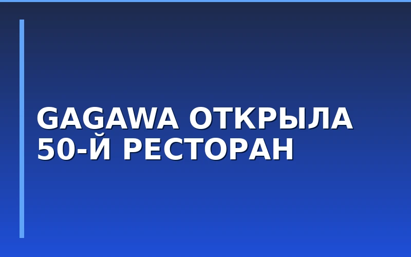 Турецкая сеть Gagawa открыла 50-й ресторан по франшизе в России