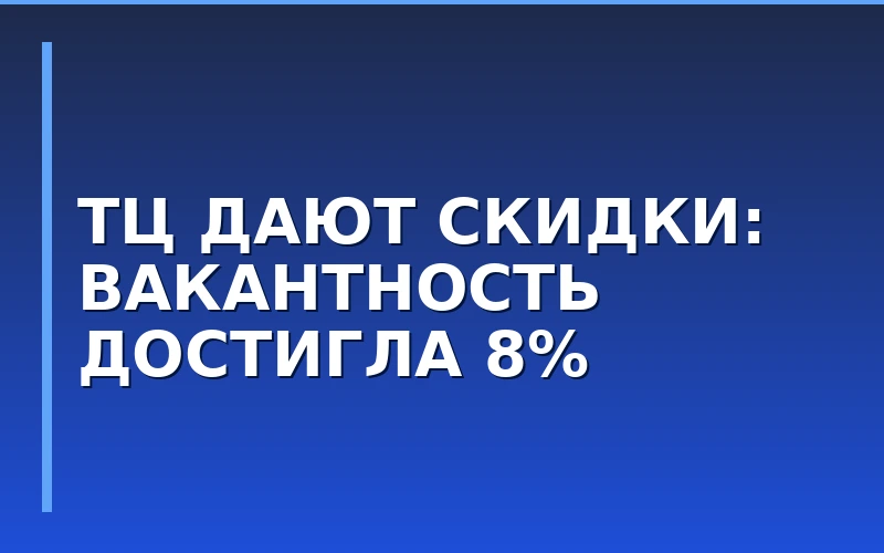 Вакантность в ТЦ достигла 8%: как франчайзи использовать рост свободных площадей