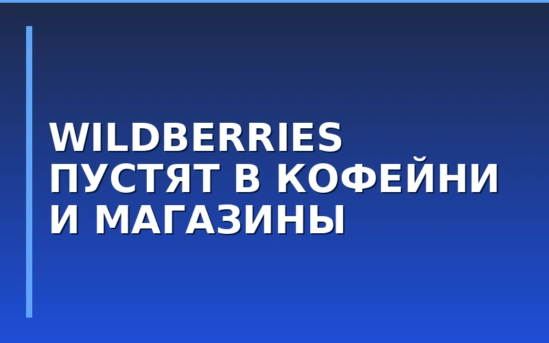 Wildberries разрешил открывать совмещенные ПВЗ в городах-миллионниках